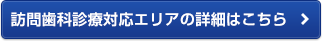 訪問歯科診療対応エリアの詳細はこちら