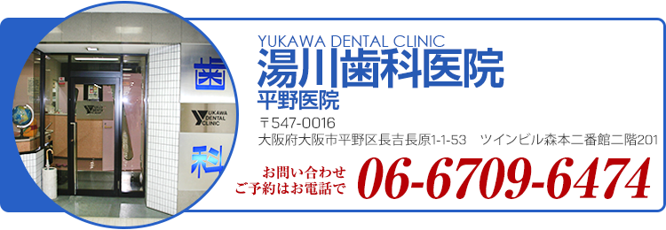 湯川歯科医院平野医院イオン長吉店(本院):〒547-0015　大阪市平野区長吉原西1-1-10　イオン長吉店2F-216 TEL:06-6709-6474